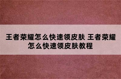 王者荣耀怎么快速领皮肤 王者荣耀怎么快速领皮肤教程